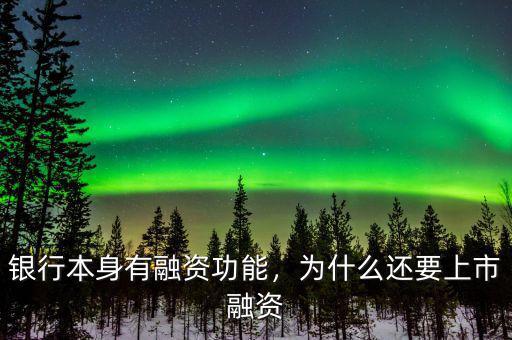 銀行本身有融資功能，為什么還要上市融資