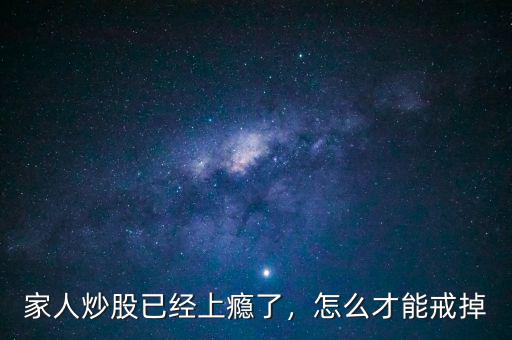 家人炒股已經(jīng)上癮了，怎么才能戒掉