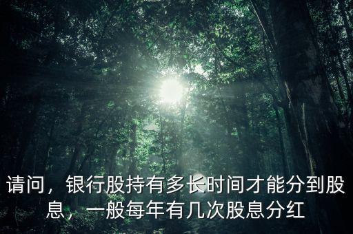 請問，銀行股持有多長時間才能分到股息，一般每年有幾次股息分紅