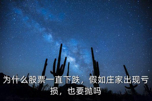 為什么股票一直下跌，假如莊家出現(xiàn)虧損，也要拋嗎