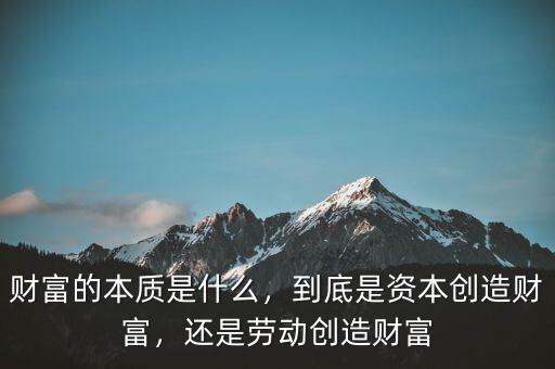 財富的本質(zhì)是什么，到底是資本創(chuàng)造財富，還是勞動創(chuàng)造財富