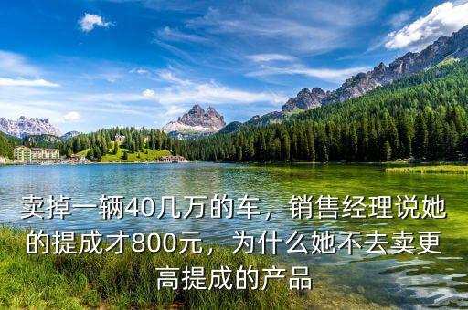 賣掉一輛40幾萬的車，銷售經(jīng)理說她的提成才800元，為什么她不去賣更高提成的產(chǎn)品