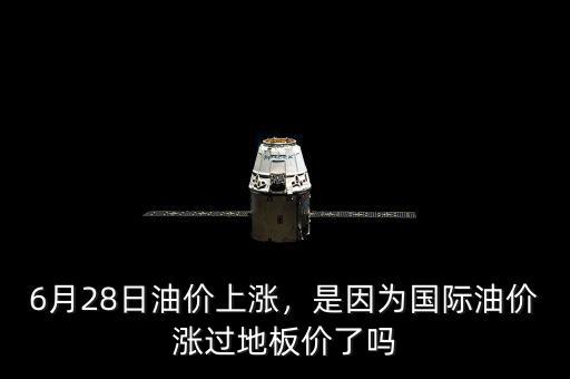 6月28日油價(jià)上漲，是因?yàn)閲?guó)際油價(jià)漲過(guò)地板價(jià)了嗎