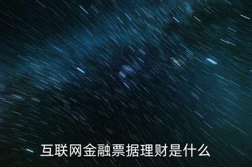 互聯(lián)網票據理財是什么,互聯(lián)網金融票據理財是什么