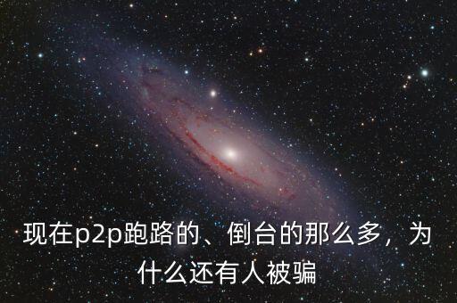 現(xiàn)在p2p跑路的、倒臺的那么多，為什么還有人被騙