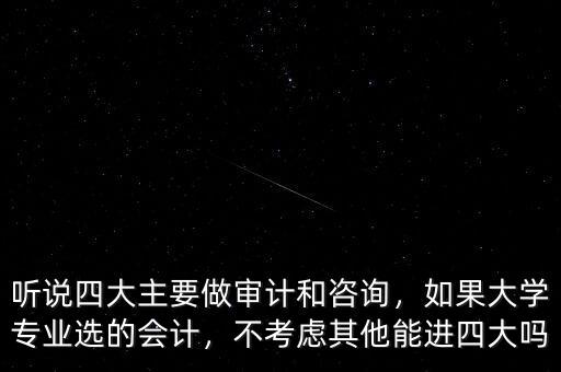 聽說四大主要做審計和咨詢，如果大學(xué)專業(yè)選的會計，不考慮其他能進四大嗎