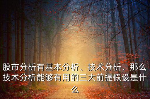 股市分析有基本分析、技術(shù)分析，那么技術(shù)分析能夠有用的三大前提假設(shè)是什么