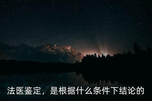 法醫(yī)鑒定，是根據(jù)什么條件下結(jié)論的