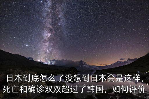 日本到底怎么了沒想到日本會(huì)是這樣，死亡和確診雙雙超過了韓國，如何評(píng)價(jià)