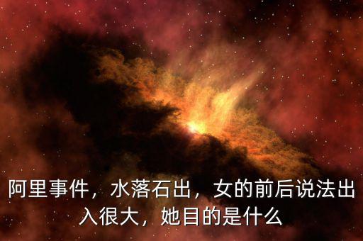 阿里事件，水落石出，女的前后說(shuō)法出入很大，她目的是什么