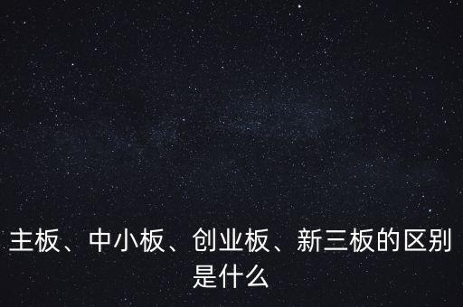 主板、中小板、創(chuàng)業(yè)板、新三板的區(qū)別是什么