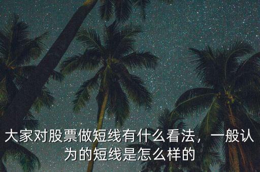 大家對(duì)股票做短線(xiàn)有什么看法，一般認(rèn)為的短線(xiàn)是怎么樣的