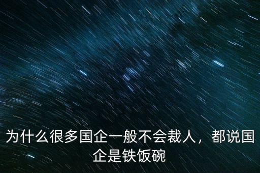 為什么很多國(guó)企一般不會(huì)裁人，都說國(guó)企是鐵飯碗