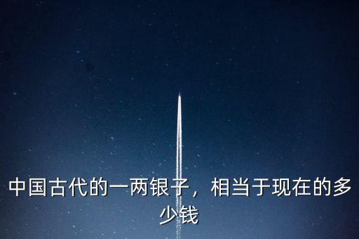 中國(guó)古代的一兩銀子，相當(dāng)于現(xiàn)在的多少錢