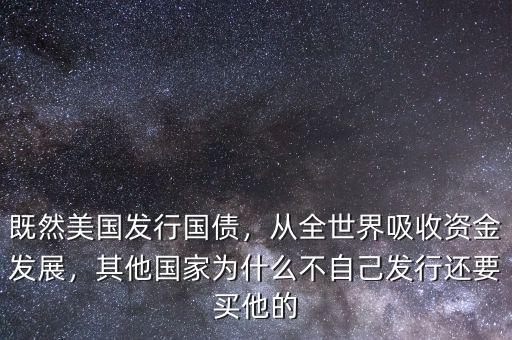 既然美國發(fā)行國債，從全世界吸收資金發(fā)展，其他國家為什么不自己發(fā)行還要買他的