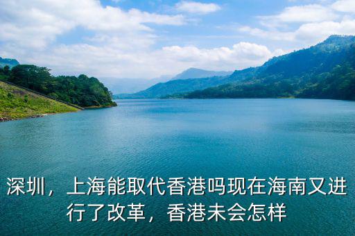 深圳，上海能取代香港嗎現(xiàn)在海南又進行了改革，香港未會怎樣