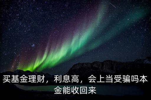 買基金理財(cái)，利息高，會(huì)上當(dāng)受騙嗎本金能收回來