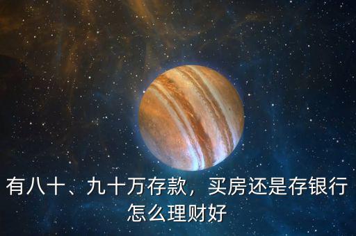 有八十、九十萬存款，買房還是存銀行怎么理財好