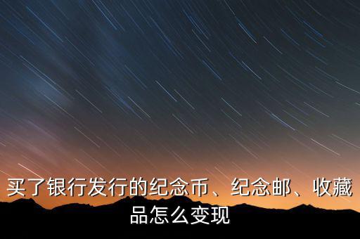 買了銀行發(fā)行的紀(jì)念幣、紀(jì)念郵、收藏品怎么變現(xiàn)
