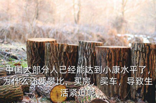 中國(guó)大部分人已經(jīng)能達(dá)到小康水平了，為什么還要攀比，買房，買車，導(dǎo)致生活緊迫呢