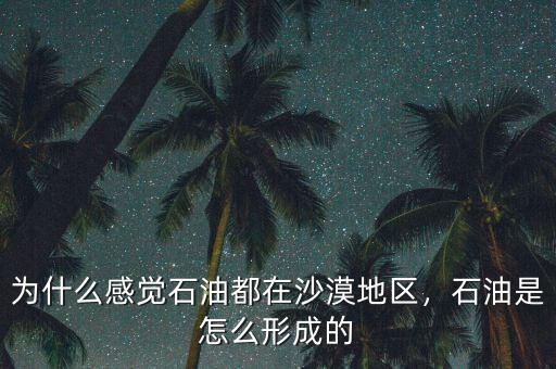 為什么感覺(jué)石油都在沙漠地區(qū)，石油是怎么形成的