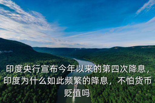 印度央行宣布今年以來(lái)的第四次降息，印度為什么如此頻繁的降息，不怕貨幣貶值嗎