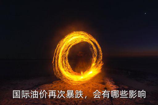 國際油價(jià)再次暴跌，會有哪些影響
