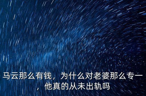 馬云那么有錢，為什么對老婆那么專一，他真的從未出軌嗎