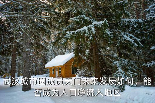 武漢城市圈成員天門未來發(fā)展如何，能否成為人口凈流入地區(qū)