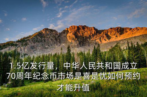 1.5億發(fā)行量，中華人民共和國成立70周年紀(jì)念幣市場是喜是憂如何預(yù)約才能升值