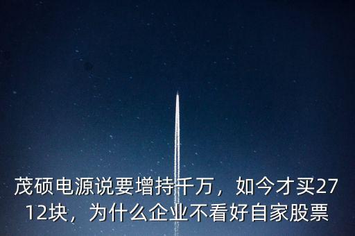 茂碩電源說要增持千萬，如今才買2712塊，為什么企業(yè)不看好自家股票