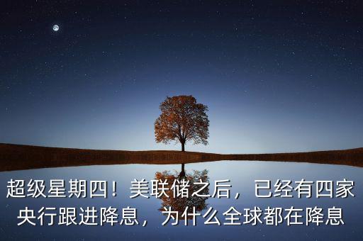 超級(jí)星期四！美聯(lián)儲(chǔ)之后，已經(jīng)有四家央行跟進(jìn)降息，為什么全球都在降息