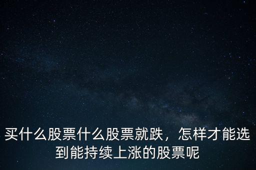 買什么股票什么股票就跌，怎樣才能選到能持續(xù)上漲的股票呢