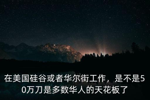 在美國硅谷或者華爾街工作，是不是50萬刀是多數(shù)華人的天花板了