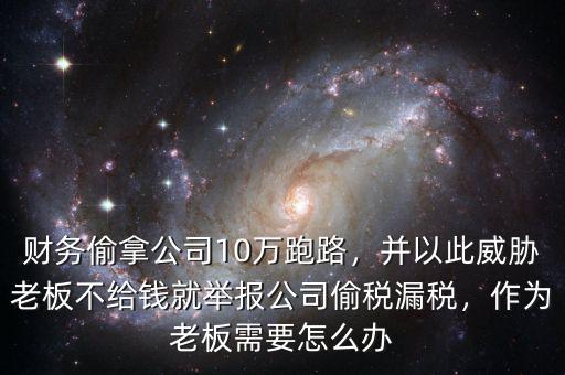 財(cái)務(wù)偷拿公司10萬跑路，并以此威脅老板不給錢就舉報(bào)公司偷稅漏稅，作為老板需要怎么辦