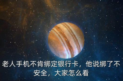 老人手機(jī)不肯綁定銀行卡，他說(shuō)綁了不安全，大家怎么看