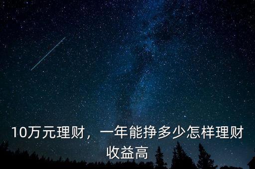 10萬元理財(cái)，一年能掙多少怎樣理財(cái)收益高