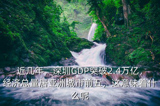 近幾年，深圳GDP突破2.4萬億，經濟總量居亞洲城市前五，這意味著什么呢