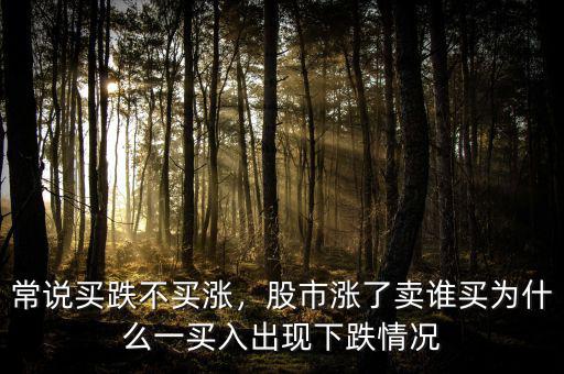 常說(shuō)買跌不買漲，股市漲了賣誰(shuí)買為什么一買入出現(xiàn)下跌情況