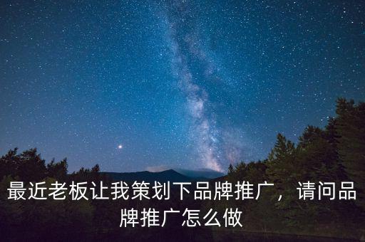 最近老板讓我策劃下品牌推廣，請(qǐng)問(wèn)品牌推廣怎么做