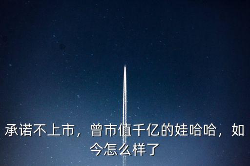 承諾不上市，曾市值千億的娃哈哈，如今怎么樣了