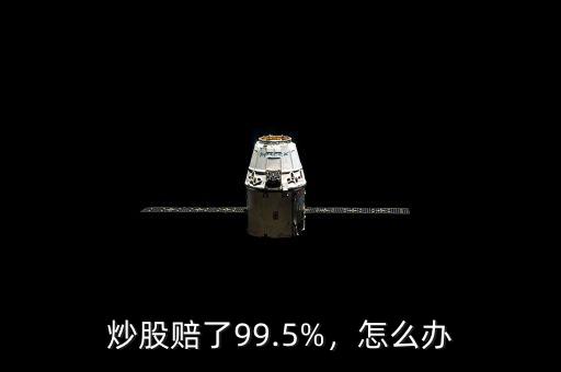 炒股賠了99.5%，怎么辦