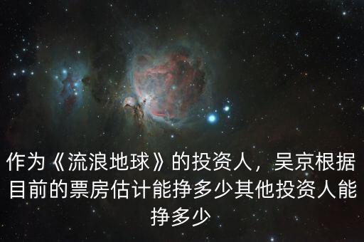 作為《流浪地球》的投資人，吳京根據(jù)目前的票房估計(jì)能掙多少其他投資人能掙多少