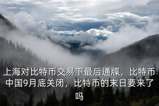 上海對比特幣交易下最后通牒，比特幣中國9月底關閉，比特幣的末日要來了嗎