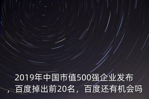 2019年中國市值500強(qiáng)企業(yè)發(fā)布，百度掉出前20名，百度還有機(jī)會(huì)嗎