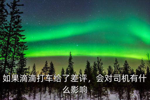 如果滴滴打車給了差評(píng)，會(huì)對(duì)司機(jī)有什么影響