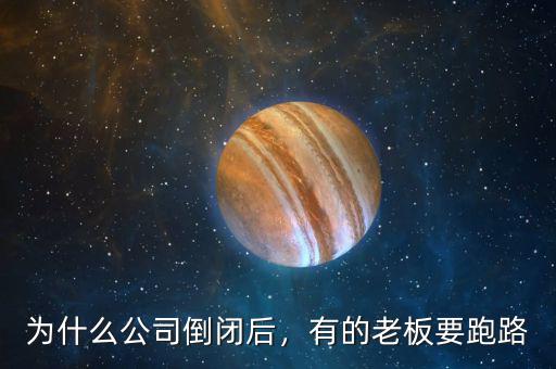 為什么公司倒閉后，有的老板要跑路
