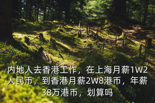 內地人去香港工作，在上海月薪1W2人民幣，到香港月薪2W8港幣，年薪38萬港幣，劃算嗎