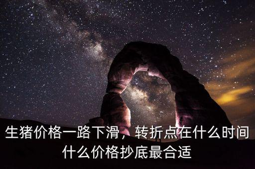 生豬價(jià)格一路下滑，轉(zhuǎn)折點(diǎn)在什么時(shí)間什么價(jià)格抄底最合適