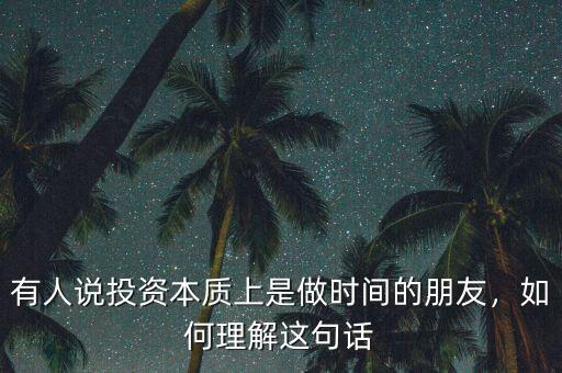 有人說投資本質(zhì)上是做時(shí)間的朋友，如何理解這句話